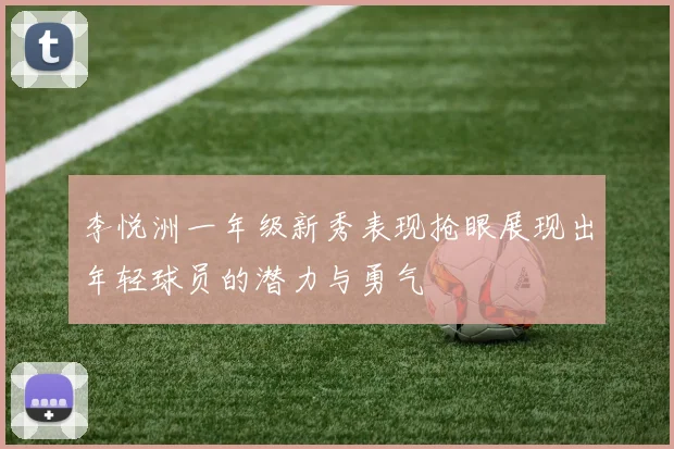 李悦洲一年级新秀表现抢眼展现出年轻球员的潜力与勇气