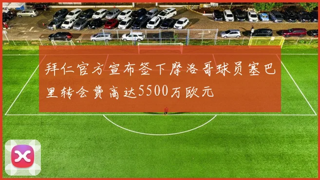 拜仁官方宣布签下摩洛哥球员塞巴里转会费高达5500万欧元