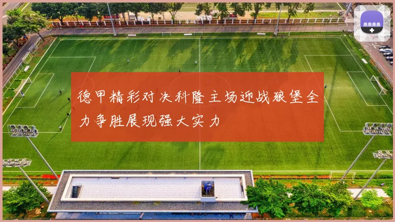 德甲精彩对决科隆主场迎战狼堡全力争胜展现强大实力