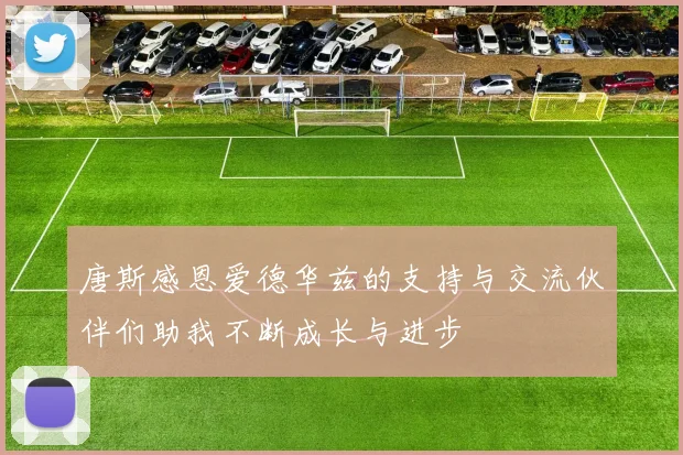 唐斯感恩爱德华兹的支持与交流伙伴们助我不断成长与进步