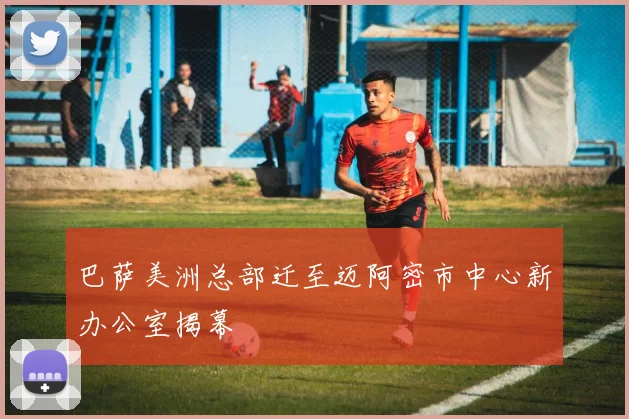 巴萨美洲总部迁至迈阿密市中心新办公室揭幕