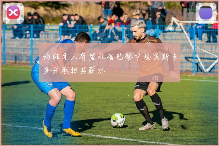 西班牙人有望租借巴黎中场莫斯卡多并承担其薪水